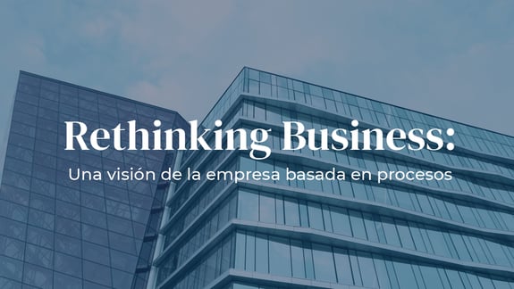 Rethinking Business: Una visión de la empresa basada en procesos