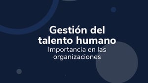 Gestión del talento humano: Importancia en las organizaciones