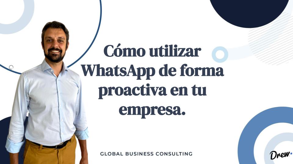 Cómo utilizar WhatsApp de forma proactiva en tu empresa.