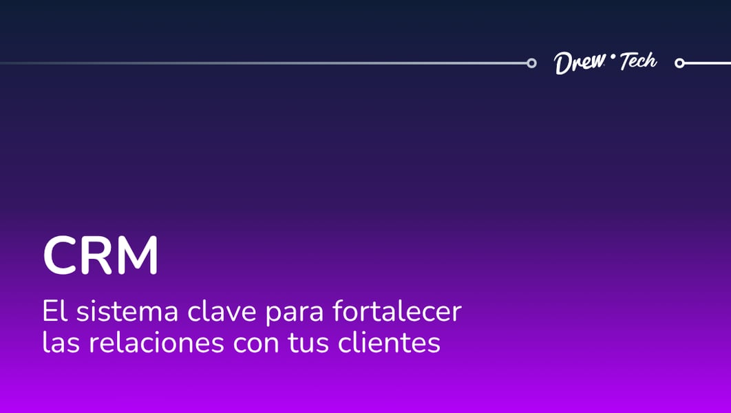 CRM: el sistema clave para fortalecer las relaciones con tus clientes